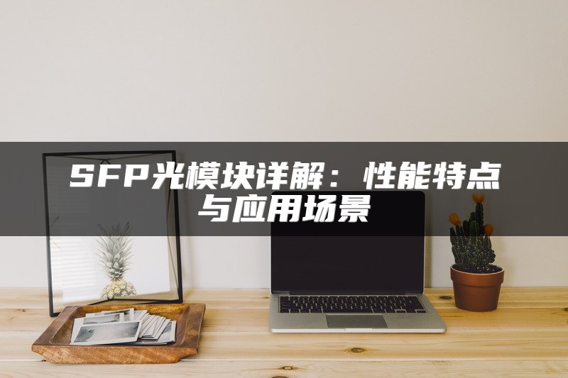 SFP光模块详解：性能特点与应用场景