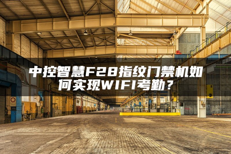 中控智慧F28指纹门禁机如何实现WIFI考勤？