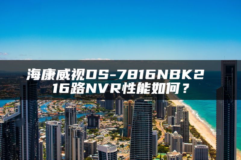 海康威视DS-7816NBK2 16路NVR性能如何？