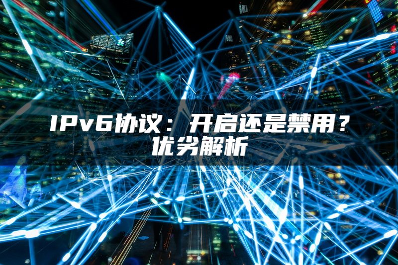 IPv6协议：开启还是禁用？优劣解析