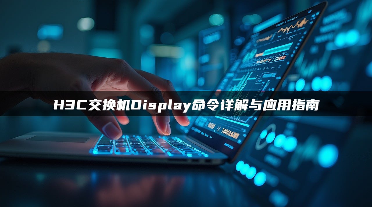 H3C交换机Display命令详解与应用指南