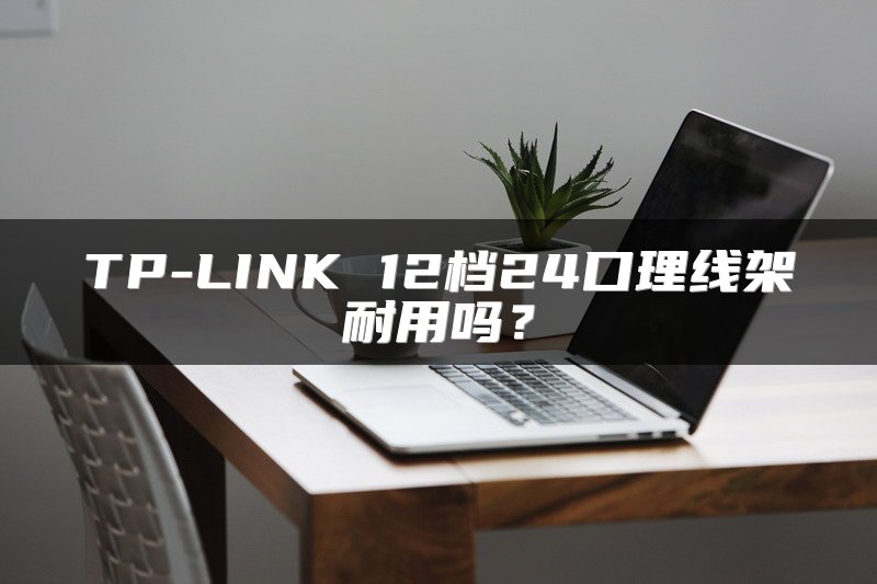 TP-LINK 12档24口理线架耐用吗？