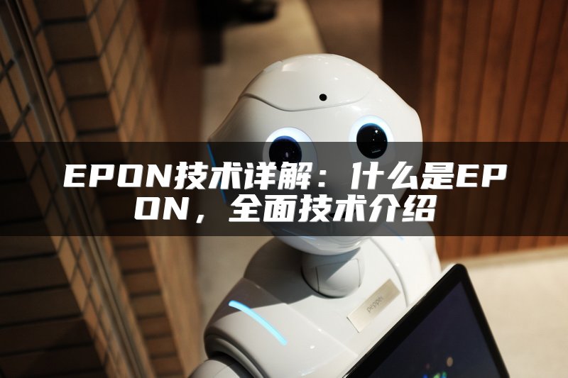 EPON技术详解：什么是EPON，全面技术介绍