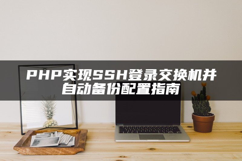 PHP实现SSH登录交换机并自动备份配置指南