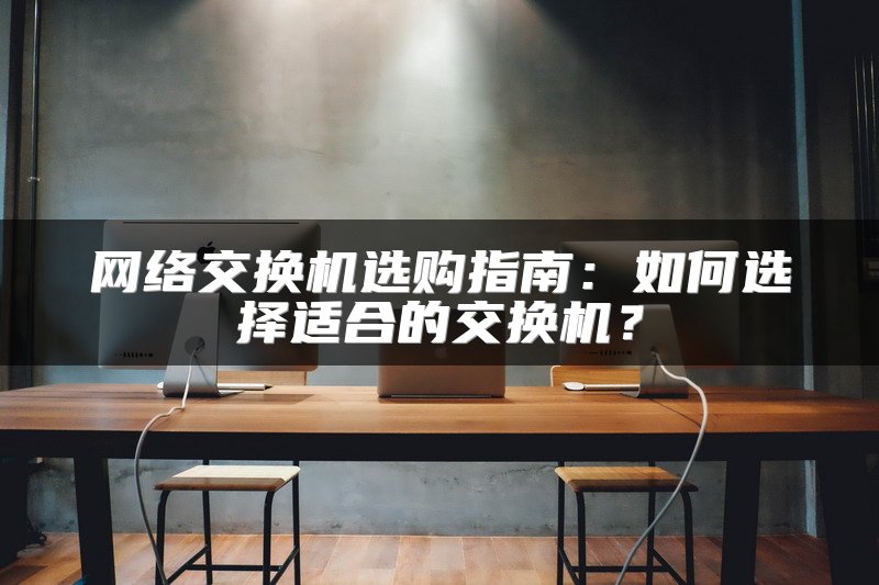 网络交换机选购指南：如何选择适合的交换机？