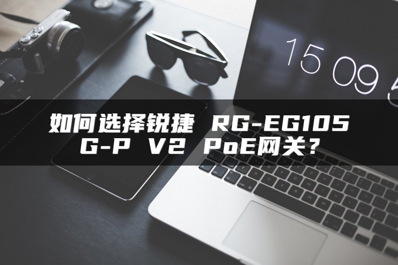 如何选择锐捷 RG-EG105G-P V2 PoE网关？