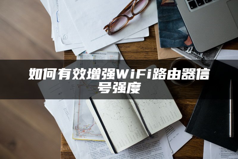 如何有效增强WiFi路由器信号强度