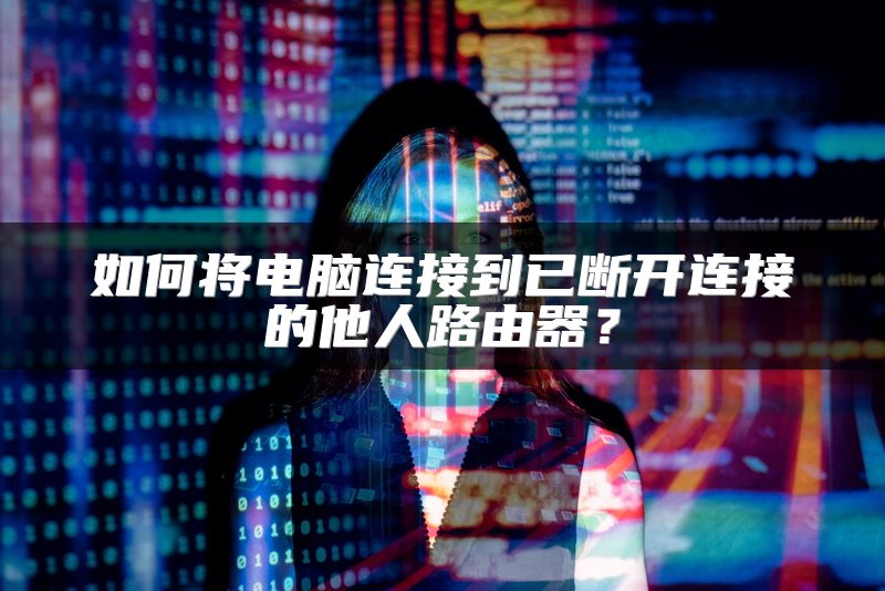 如何将电脑连接到已断开连接的他人路由器？