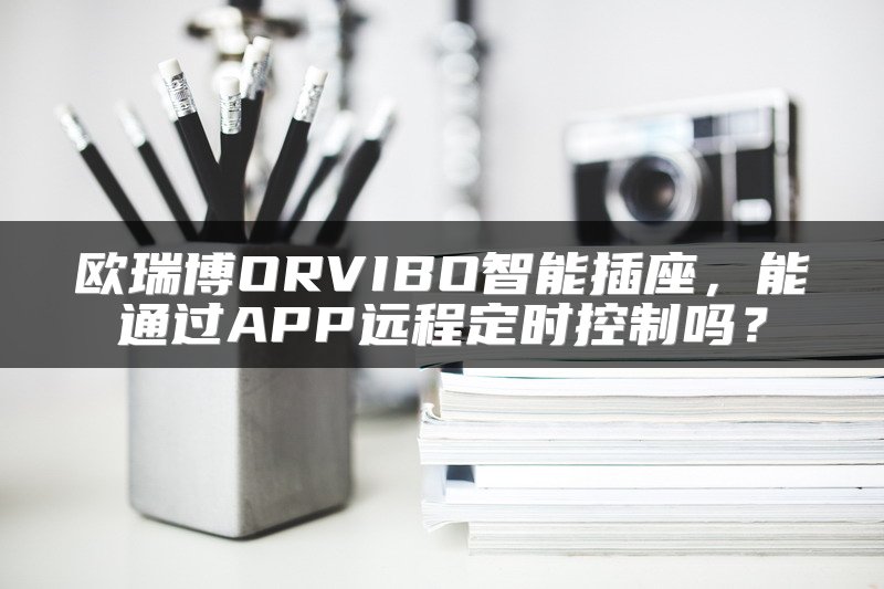 欧瑞博ORVIBO智能插座，能通过APP远程定时控制吗？