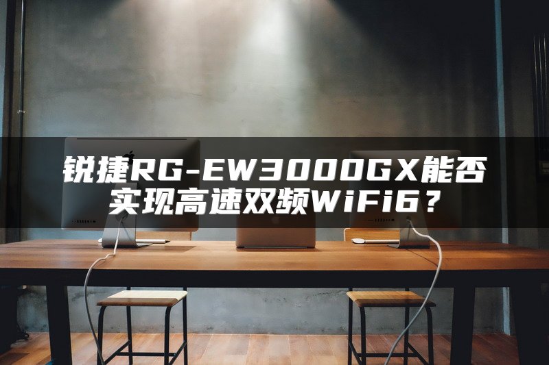 锐捷RG-EW3000GX能否实现高速双频WiFi6？