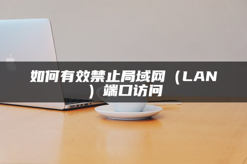 如何有效禁止局域网（LAN）端口访问