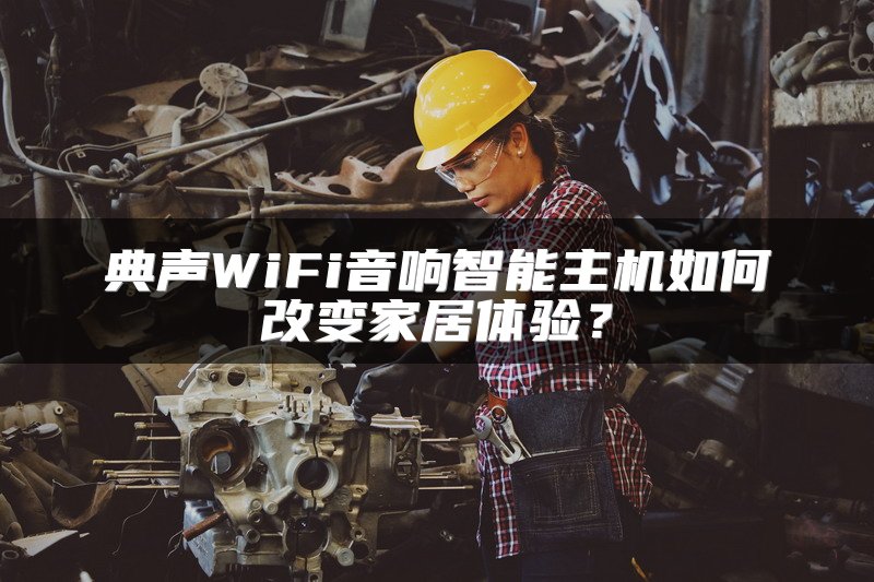 典声WiFi音响智能主机如何改变家居体验？