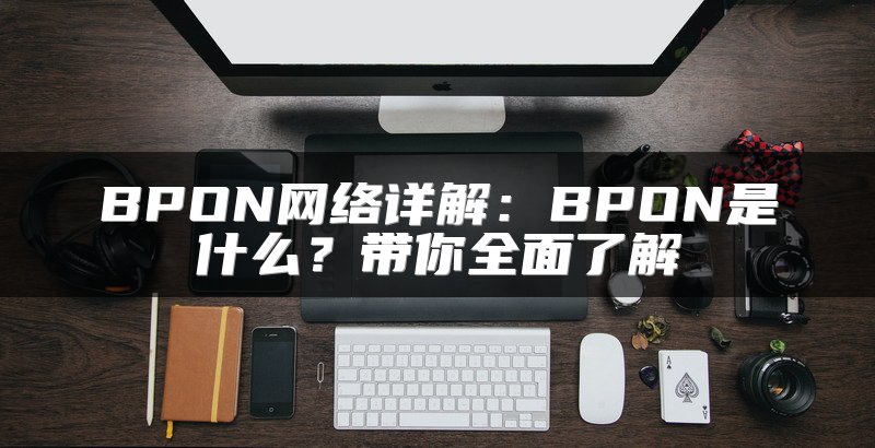 BPON网络详解：BPON是什么？带你全面了解