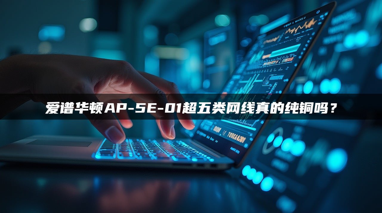 爱谱华顿AP-5E-01超五类网线真的纯铜吗？