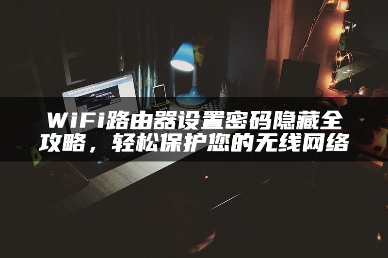 WiFi路由器设置密码隐藏全攻略，轻松保护您的无线网络