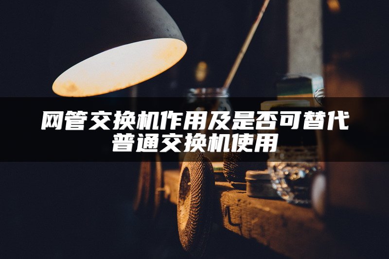 网管交换机作用及是否可替代普通交换机使用