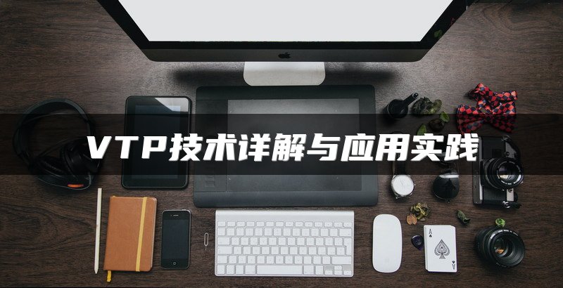 VTP技术详解与应用实践