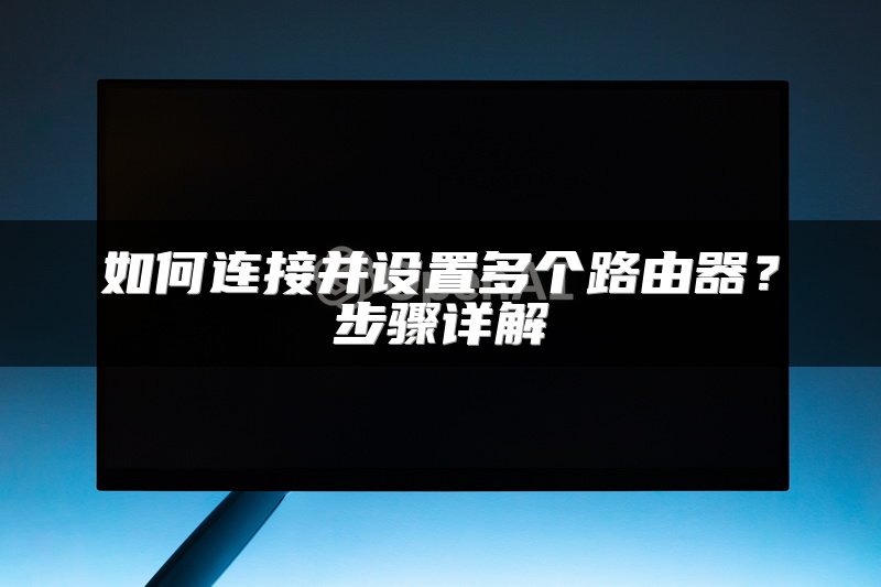 如何连接并设置多个路由器？步骤详解