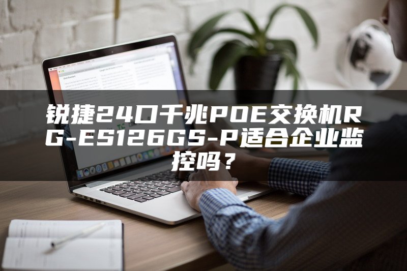 锐捷24口千兆POE交换机RG-ES126GS-P适合企业监控吗？