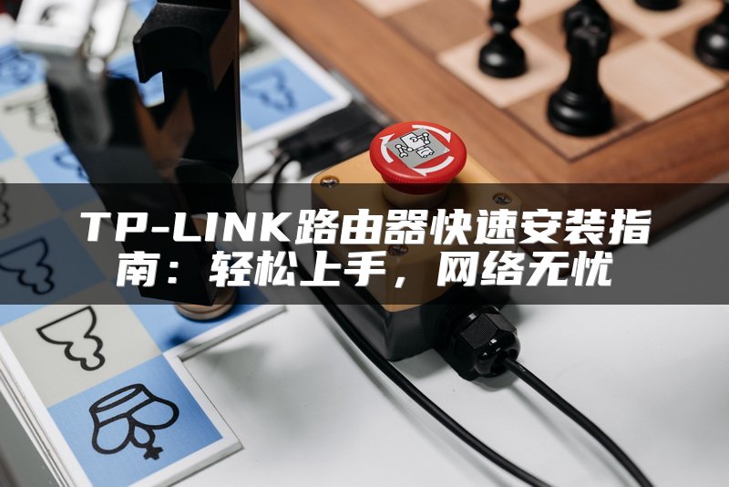 TP-LINK路由器快速安装指南：轻松上手，网络无忧