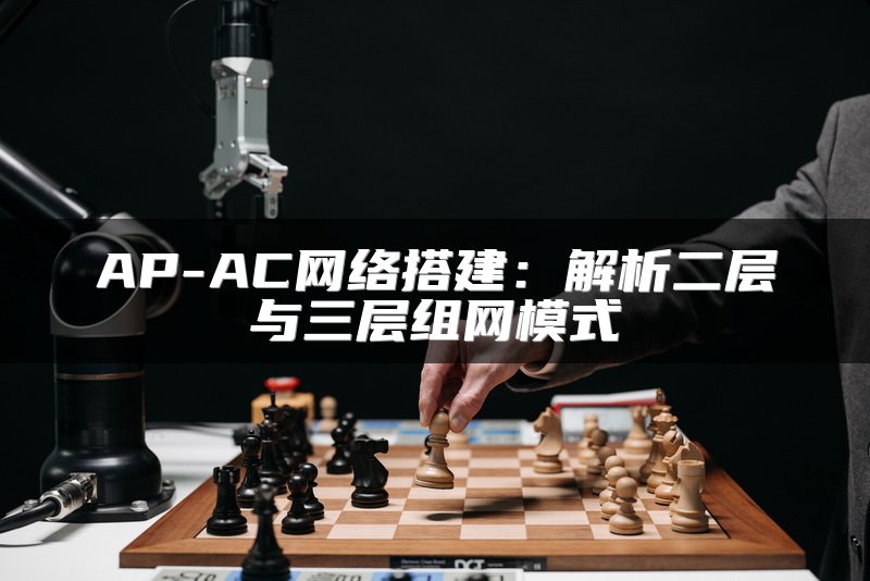 AP-AC网络搭建：解析二层与三层组网模式