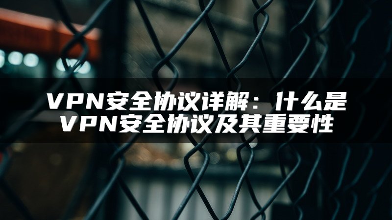 VPN安全协议详解：什么是VPN安全协议及其重要性