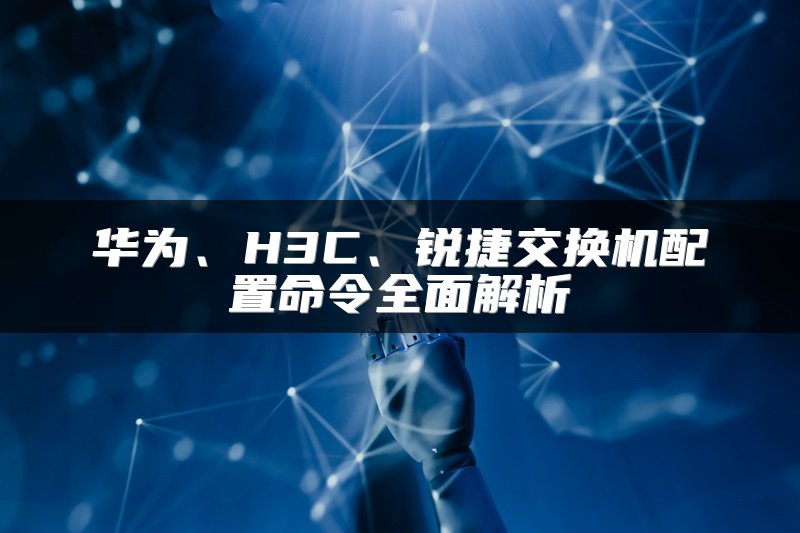 华为、H3C、锐捷交换机配置命令全面解析