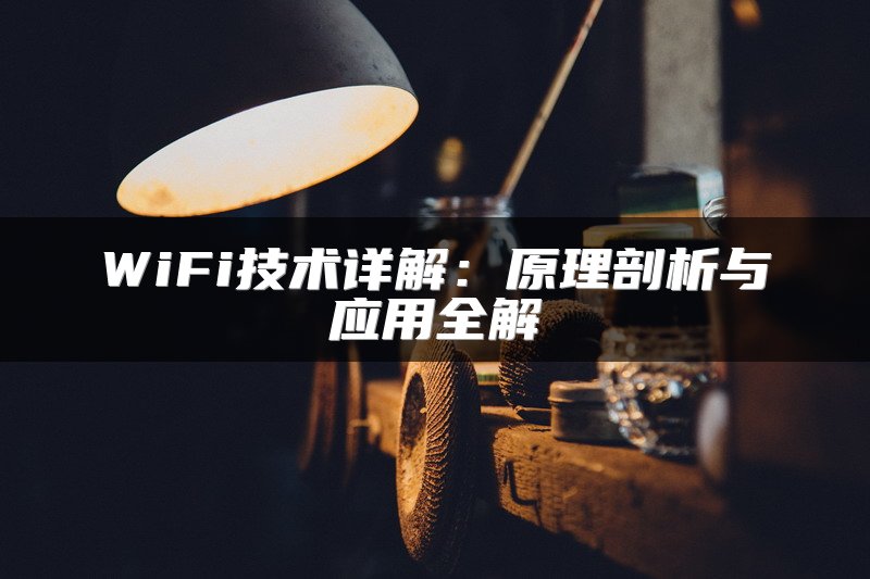 WiFi技术详解：原理剖析与应用全解