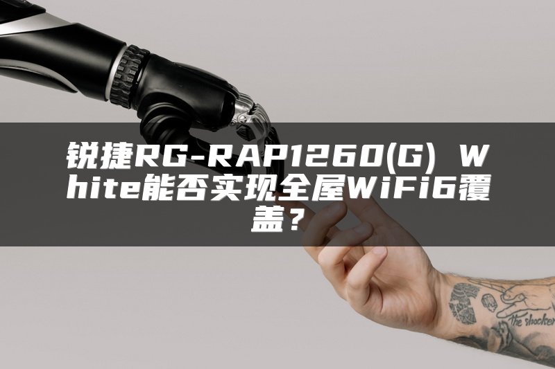 锐捷RG-RAP1260(G) White能否实现全屋WiFi6覆盖？