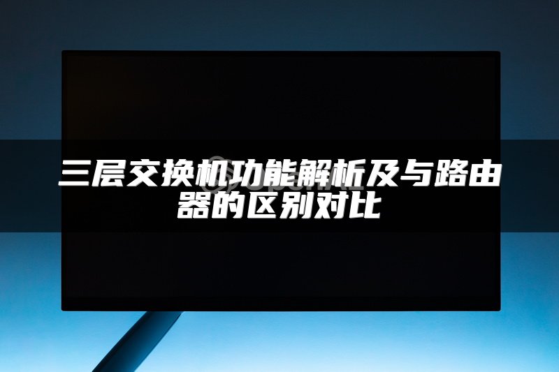 三层交换机功能解析及与路由器的区别对比