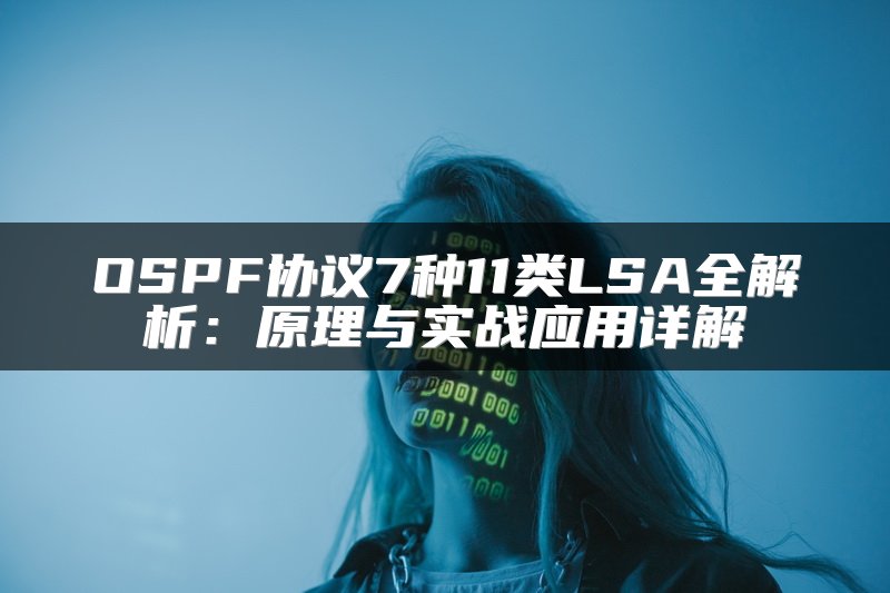 OSPF协议7种11类LSA全解析：原理与实战应用详解