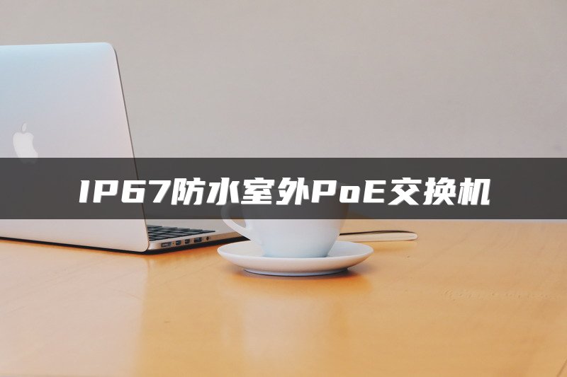 IP67防水室外PoE交换机