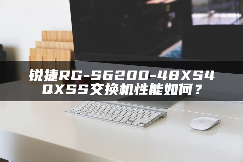 锐捷RG-S6200-48XS4QXSS交换机性能如何？