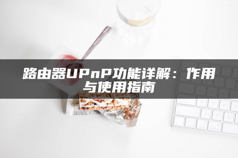 路由器UPnP功能详解：作用与使用指南