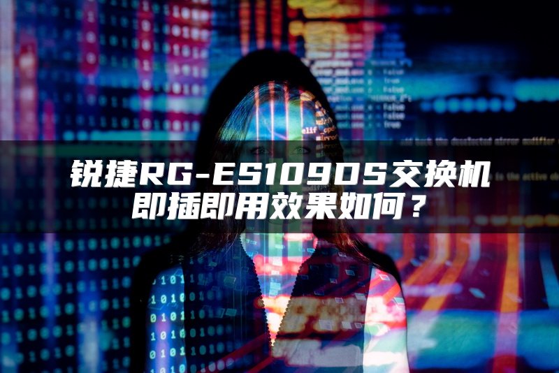 锐捷RG-ES109DS交换机即插即用效果如何？