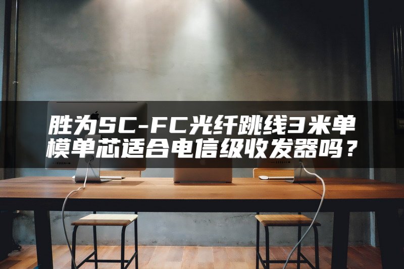 胜为SC-FC光纤跳线3米单模单芯适合电信级收发器吗？