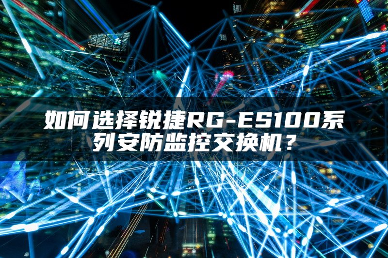 如何选择锐捷RG-ES100系列安防监控交换机？