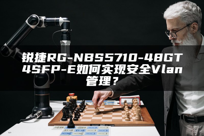 锐捷RG-NBS5710-48GT4SFP-E如何实现安全Vlan管理？