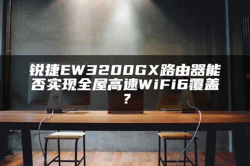 锐捷EW3200GX路由器能否实现全屋高速WiFi6覆盖？