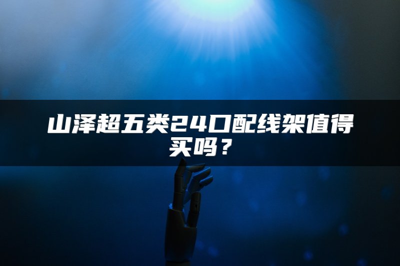 山泽超五类24口配线架值得买吗？