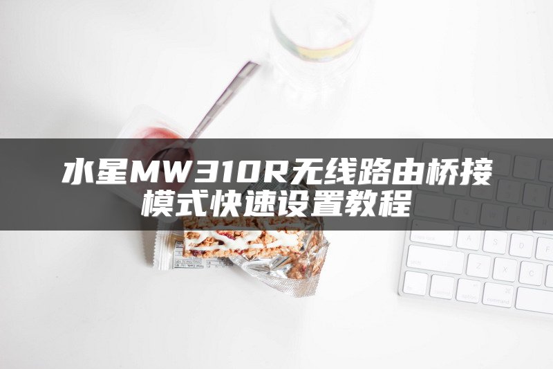 水星MW310R无线路由桥接模式快速设置教程