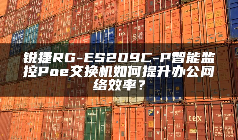 锐捷RG-ES209C-P智能监控Poe交换机如何提升办公网络效率？