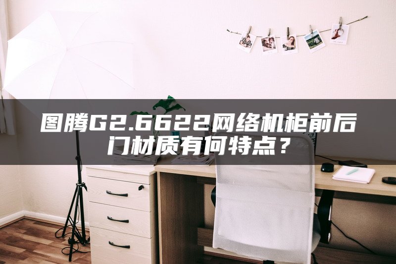 图腾G2.6622网络机柜前后门材质有何特点？