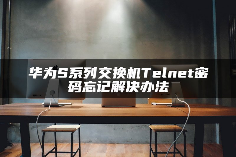 华为S系列交换机Telnet密码忘记解决办法