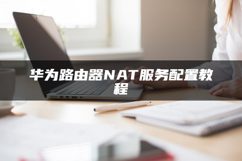 华为路由器NAT服务配置教程