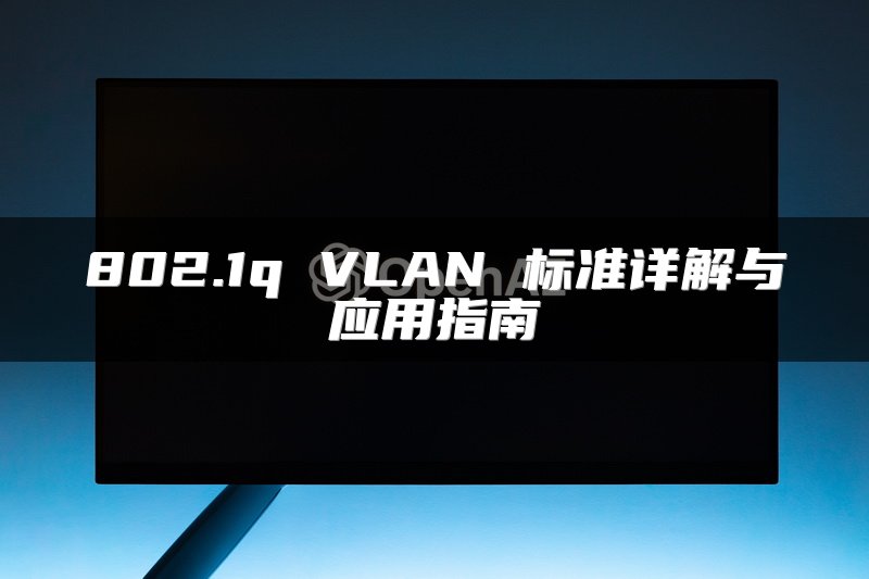 802.1q VLAN 标准详解与应用指南