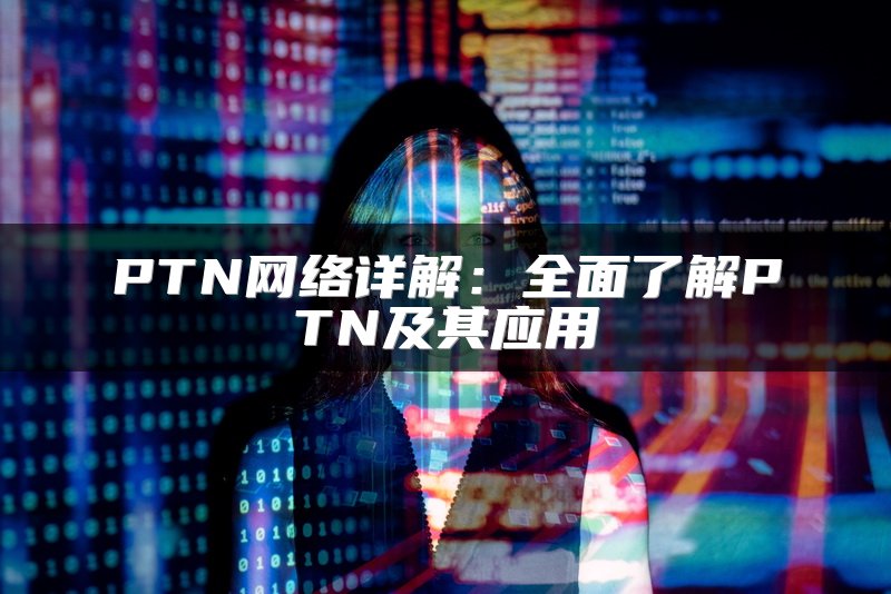 PTN网络详解：全面了解PTN及其应用