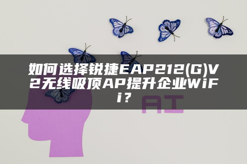 如何选择锐捷EAP212(G)V2无线吸顶AP提升企业WiFi？