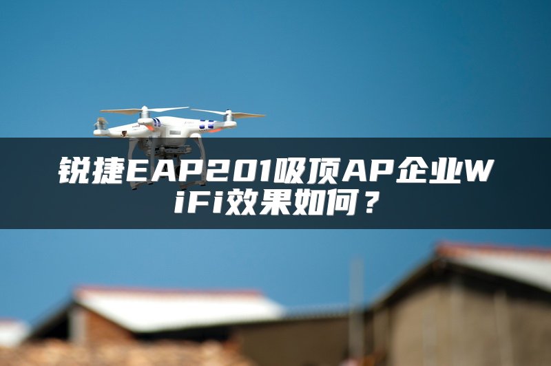 锐捷EAP201吸顶AP企业WiFi效果如何？