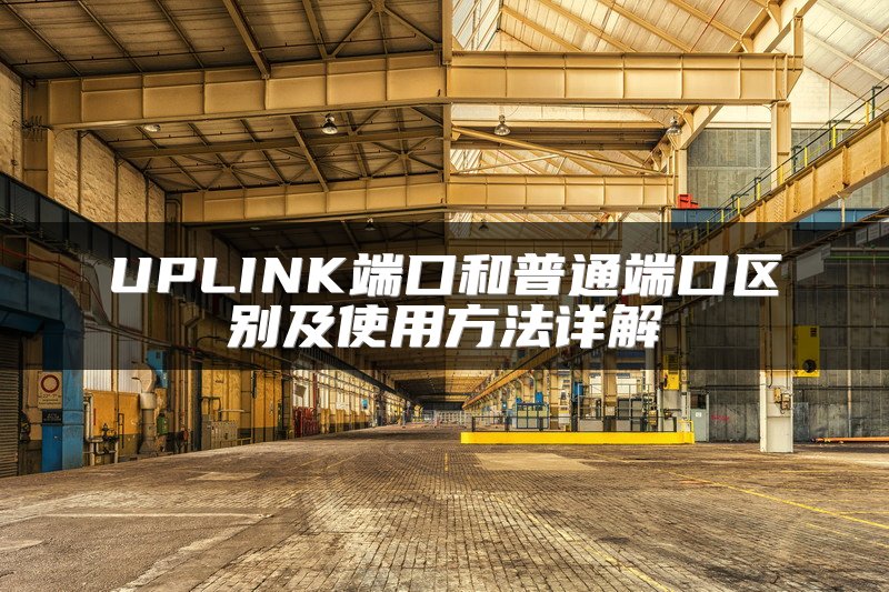 UPLINK端口和普通端口区别及使用方法详解